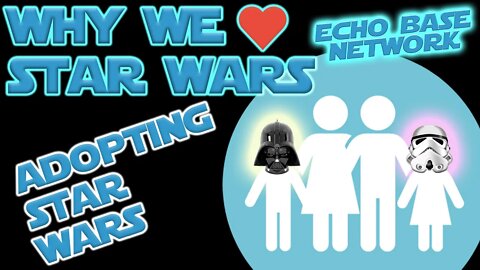 WHY WE LOVE STAR WARS - ADOPTING STAR WARS