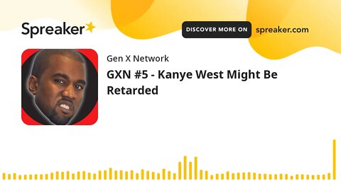 GXN #5 - Kanye West Might Be Retarded (made with Spreaker)