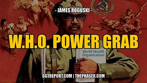 THE W.H.O. POWER GRAB ACCELERATES -- JAMES ROGUSKI