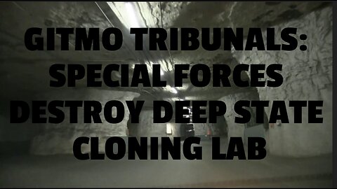 GITMO TRIBUNALS: SPECIAL FORCES DESTROY DEEP STATE CLONING LAB