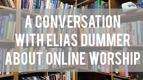 An Interview With Elias Dummer About Online Church and Worship