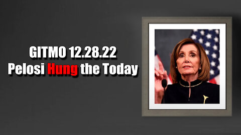 GITMO > Pelosi Hung the Today 12.28.22