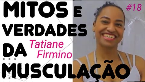 #18 - MITOS E VERDADES DA MUSCULAÇÃO com a Personal Trainer Tatiane Firmino - 30/1/21