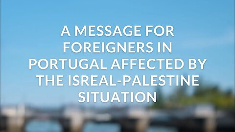 A message for foreigners in Portugal affected by the Isreal-Palestine situation