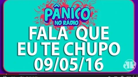 Fala Que Eu Te Chupo - Pânico - 09/05/16