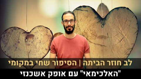 לב חוזר הביתה | הסיפור שחי במקומי | "האלכימאי" עם אופק אשכנזי