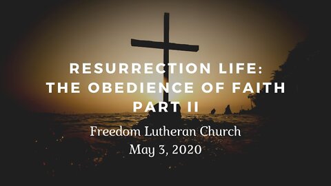 "Resurrection Life: The Obedience of Faith" Part II - May 3, 2020