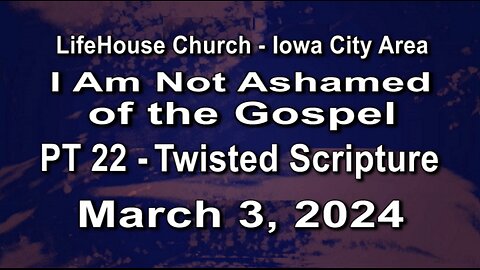 LifeHouse 030324-Andy Alexander "I Am Not Ashamed of the Gospel - (PT22) Twisted Scripture