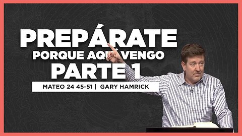 Prepárate porque Aquí Vengo, Parte 1 | Mateo 24:45-51 | Gary Hamrick