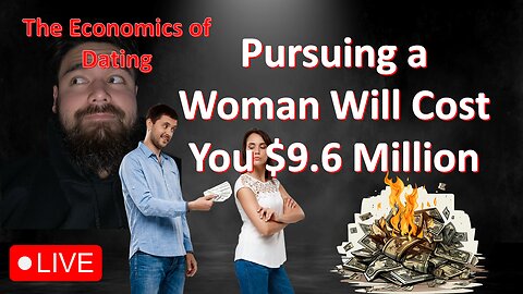 Men's Value Live #60: The Economics of Dating: Pursuing a Woman Will Cost You $9.6 Million