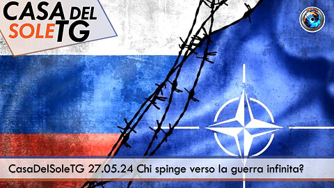 CasaDelSoleTG 27.05.24 Chi spinge verso la guerra infinita?