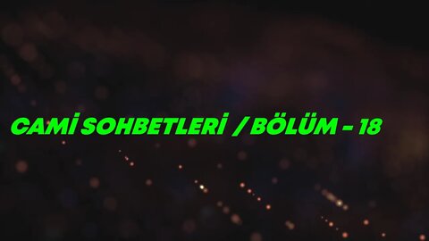 CAMİ SOHBETLERİ / BÖLÜM -18