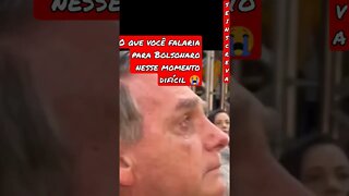 O QUE VOCÊ FALARIA PARA BOLSONARO NESSE MOMENTO DIFÍCIL?... #shorts #bolsonaro2022