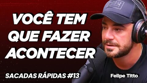 Felipe Titto | Você tem que fazer acontecer | Sacadas Rápidas #013