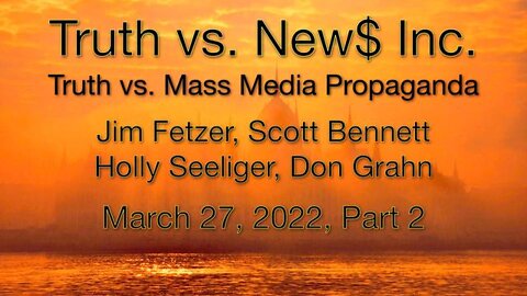 Truth vs. NEW$ Part 2 (27 March 2022) with Don Grahn, Scott Bennett, and Holly Seeliger