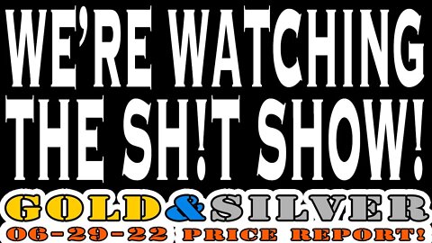 Just Watching The Sh!t Show 06/29/22 Gold & Silver Price Report