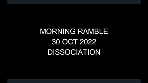 Morning Ramble - 20221030 - Dissociation