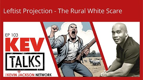 KEVTalks ep 103 - Leftist Projection - The Rural White Scare