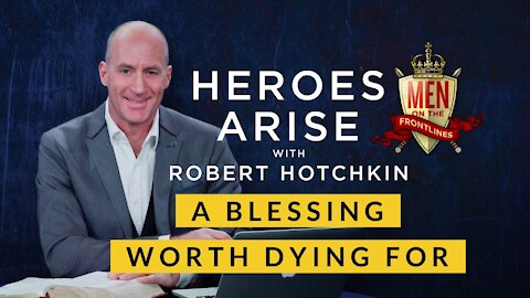 A Blessing Worth Dying For // Heroes Arise with Robert Hotchkin