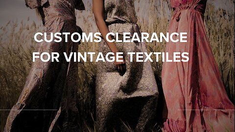 How to Clear Customs for Vintage Textiles (Even If You're a Beginner!)