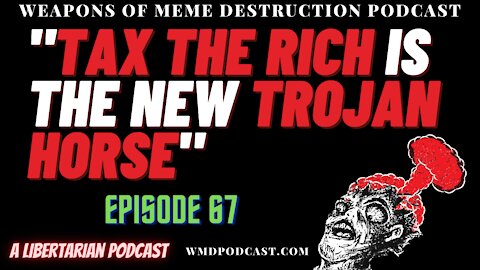 TAX THE RICH Is The New TROJAN HORSE. WMD Episode 67 (A Libertarian Podcast)