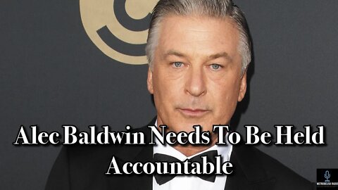 ALEC BALDWIN Needs To Be Held ACCOUNTABLE