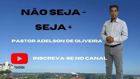 Não seja - Seja + - 1 - Pr. Adelson de Oliveira-M.C.R