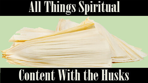 All Things Spiritual-Content with the Husks