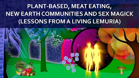 Plant-Based, Meat Eating, New Earth Communities and Sex Magick (Lessons from a Living Lemuria)