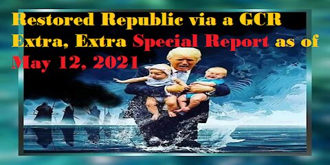 Restored Republic via a GCR Extra, Extra Special Report as of May 12, 2021