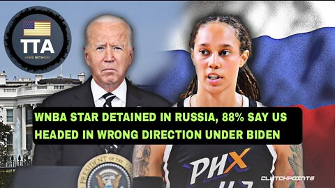 TTA News Broadcast - WNBA Star Brittney Griner Asks POTUS For Help, 88% Of Americans Ditch Biden