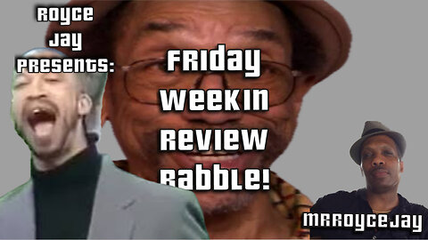 Royce Jay Presents: Friday Week in Review Babble!