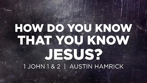 How Do You Know That You Know Jesus? | 1 John 1 & 2 | Austin Hamrick