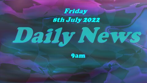 Daily News July 8th 2022 9am Friday