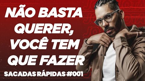 Joel Jota | Não basta querer, você tem que fazer | Sacadas Rápidas #001