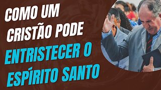 COMO UM CRISTÃO PODE ENTRISTECER O ESPÍRITO SANTO?