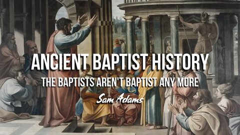 Sam Adams - Ancient Baptist History: The Baptists Aren't Baptist Any More