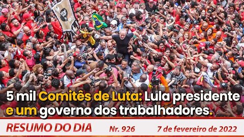 5 mil Comitês de Luta: Lula presidente e um governo dos trabalhadores - Resumo do Dia Nº926 - 7/2/22