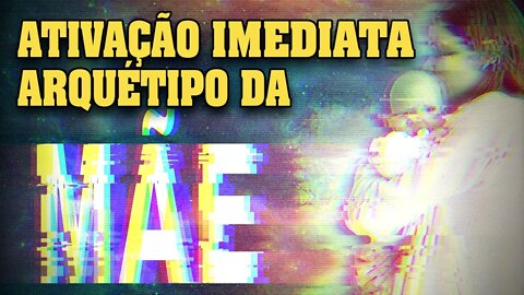 Ativação imediata arquetipo Mãe (poder feminino)