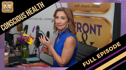 Front & Center with Jacquie Jordan - Conscious Health. 005 - FULL EPISODE