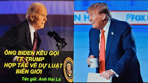 ÔNG BIDEN KÊU GỌI TT. TRUMP HỢP TÁC VỀ DỰ LUẬT BIÊN GIỚI Tác giả: Anh Hai Lá