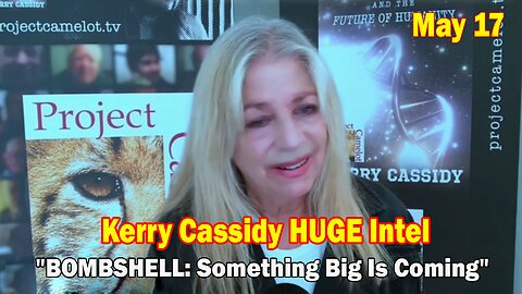 Kerry Cassidy HUGE Intel May 17: "BOMBSHELL: Something Big Is Coming"