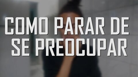 COMO PARAR DE SE PREOCUPAR