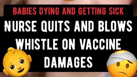 💉☠️💉 NURSE QUITS AND BLOWS WHISTLE ON VACCINE DAMAGES AND BABIES