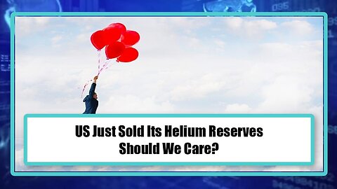 US Just Sold Its Helium Reserves, Should We Care?