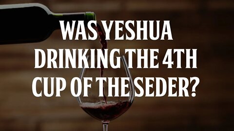 Was Yeshua Drinking the 4th Cup of the Seder?