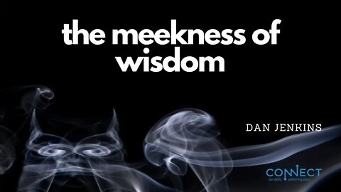 "The Meekness of Wisdom" - Dan Jenkins - CONNECT - 5/31/2022