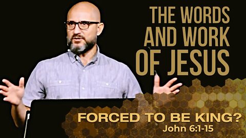 The Words & Work of Jesus: FORCED TO BE KING? (John 6:1-13)