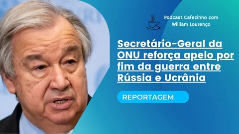 REPORTAGEM- SECRETÁRIO-GERAL DA ONU REFORÇA APELO POR FIM DA GUERRA ENTRE RÚSSIA E UCRÂNIA (ÁUDIO)