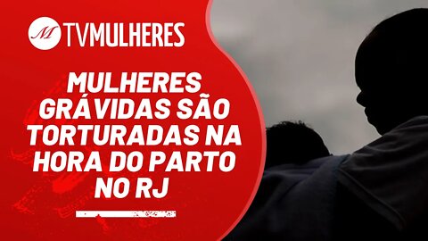 Mulheres grávidas são torturadas na hora do parto no RJ - TV Mulheres Nº 107 - 14/11/2021